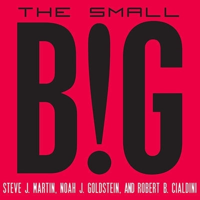 The Small Big: Small Changes That Spark Big Influence by Cialdini, Robert B.
