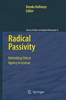 Radical Passivity: Rethinking Ethical Agency in Levinas by Hofmeyr, Benda