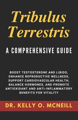 Tribulus Terrestris: A Comprehensive Guide by McNeill, Kelly O.