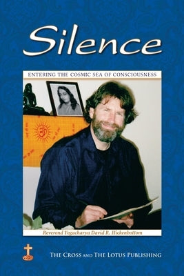 Silence: Entering the Cosmic Sea of Consciousness: Journal of a Western Yogi: 2000-2001 by Hickenbottom, Yogacharya David R.