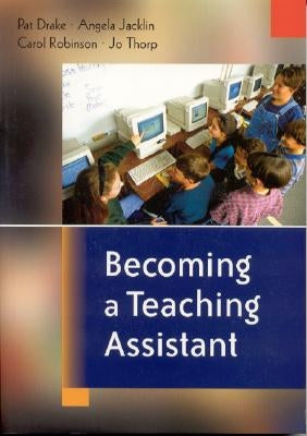 Becoming a Teaching Assistant: A Guide for Teaching Assistants and Those Working With Them by Drake, Pat