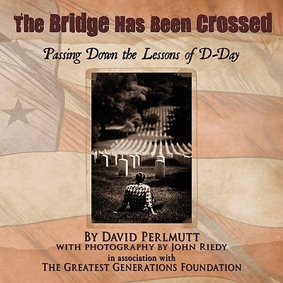 The Bridge Has Been Crossed: Passing Down the Lessons of D-Day by The Greatest Generations Foundation