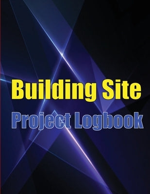 Building Site Project Logobok: Construction Site Tracker to Record Workforce, Tasks, Schedules, Construction Daily Report and More for Foreman or Chi by Andrews, Oluver