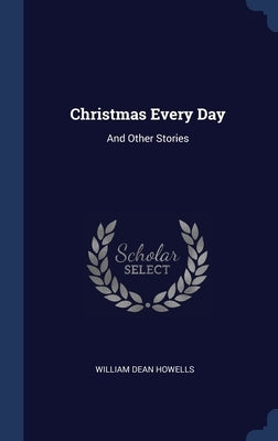 Christmas Every Day: And Other Stories by Howells, William Dean