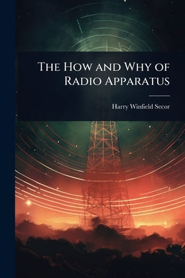The How and Why of Radio Apparatus by Secor, Harry Winfield