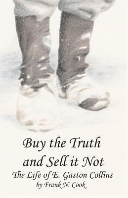 Buy the Truth and Sell It Not: The Life of E. Gaston Collins by Cook, Frank N.