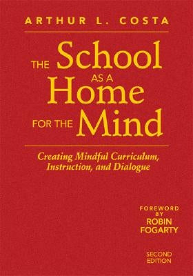 The School as a Home for the Mind: Creating Mindful Curriculum, Instruction, and Dialogue by Costa, Arthur L.