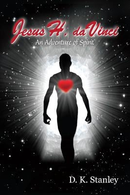 Jesus H. da Vinci: An Adventure of Spirit by Stanley, D. K.
