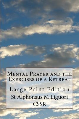Mental Prayer and the Exercises of a Retreat: Large Print Edition by Liguori Cssr, St Alphonsus M.
