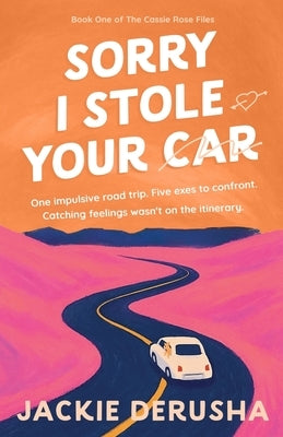 Sorry I Stole Your Car: The Cassie Rose Files Book 1 by Derusha, Jackie