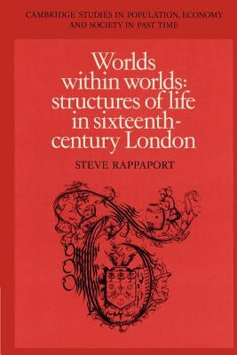 Worlds Within Worlds: Structures of Life in Sixteenth-Century London by Rappaport, Steve