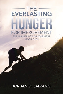 The Everlasting Hunger for Improvement: The Hunger for Improvement Never Ends by Salzano, Jordan O.