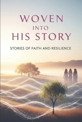 Woven Into His Story: A tribute to the women God chose and the legacy they carried by Mears, Amy