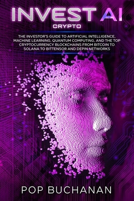 Invest AI Crypto: The Investor's Guide to Artificial Intelligence, Machine Learning, Quantum Computing, and the Top Cryptocurrency Blockchains from Bi by Buchanan, Pop