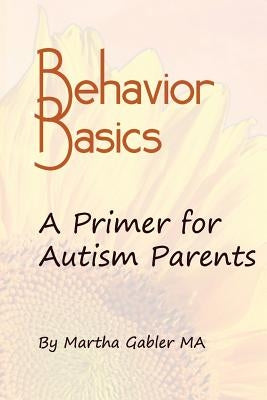 Behavior Basics: A Primer for Autism Parents by Gabler Ma, Martha