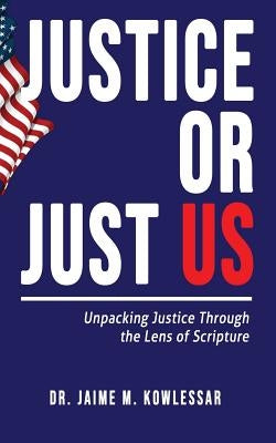 Justice or Just Us: Unpacking Justice Through the Lens of Scripture by Kowlessar, Jaime M.
