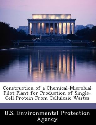 Construction of a Chemical-Microbial Pilot Plant for Production of Single-Cell Protein from Cellulosic Wastes by U S Environmental Protection Agency