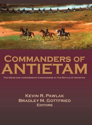 Commanders of Antietam: The Union and Confederate Commanders at the Battle of Antietam by Gottfried, Bradley M.
