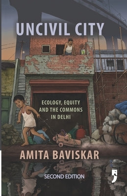 Uncivil City: Ecology, Equity and the Commons in Delhi by Baviskar, Amita