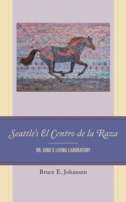 Seattle's El Centro de la Raza: Dr. King's Living Laboratory by Johansen, Bruce E.