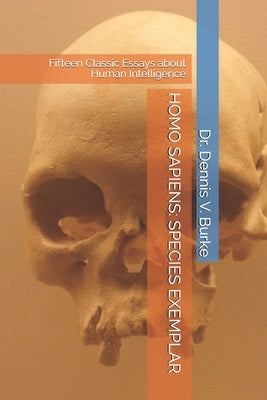 Homo Sapiens: SPECIES EXEMPLAR: Fifteen Classic Essays about Human Intelligence by Burke, Dennis V.