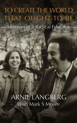 To Create the World That Ought to Be: Memoirs of a Radical Educator by Langberg, Arnie