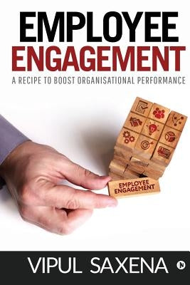 Employee Engagement: A recipe to boost Organisational Performance by Vipul Saxena