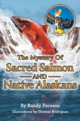 The Mystery of Sacret Salmon and Native Alaskans by Persson, Randy