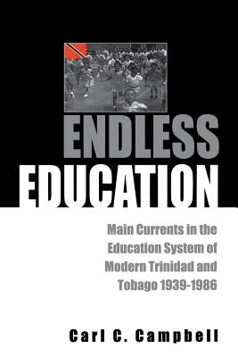 Endless Education: Main Currents in the Education System of Modern Trinidad and Tobago 1939-1986 by Campbell, Carl C.