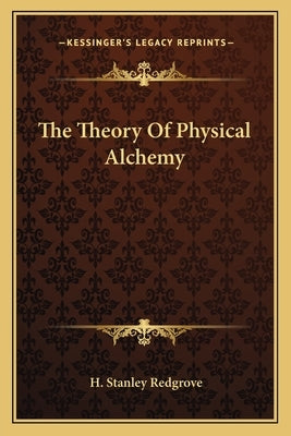 The Theory of Physical Alchemy by Redgrove, H. Stanley