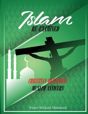 Islam Re-Examined: Christian Questions & Muslim Answers by Mahomed, Michael
