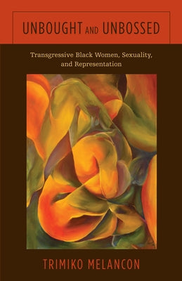 Unbought and Unbossed: Transgressive Black Women, Sexuality, and Representation by Melancon, Trimiko