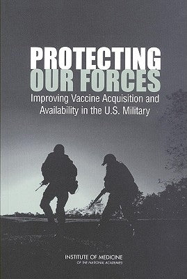 Protecting Our Forces: Improving Vaccine Acquisition and Availability in the U.S. Military by Institute of Medicine
