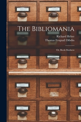 The Bibliomania: Or, Book-madness by Dibdin, Thomas Frognall