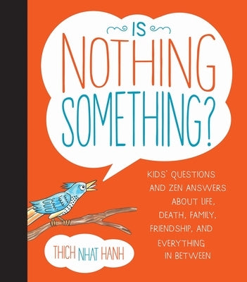 Is Nothing Something?: Kids' Questions and Zen Answers about Life, Death, Family, Friendship, and Everything in Between by Nhat Hanh, Thich
