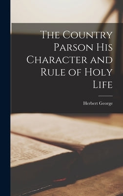 The Country Parson His Character and Rule of Holy Life by George, Herbert