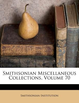 Smithsonian Miscellaneous Collections, Volume 70 by Institution, Smithsonian