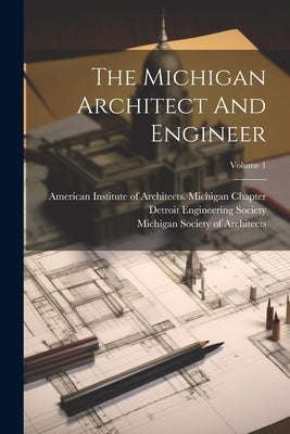 The Michigan Architect And Engineer; Volume 1 by American Institute of Architects MIC