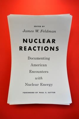 Nuclear Reactions: Documenting American Encounters with Nuclear Energy by Feldman, James W.