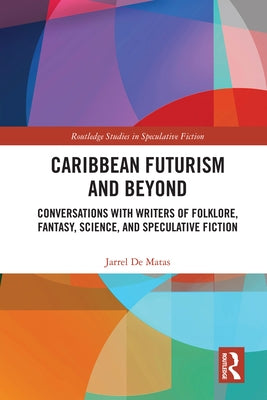 Caribbean Futurism and Beyond: Conversations with Writers of Folklore, Fantasy, Science, and Speculative Fiction by de Matas, Jarrel