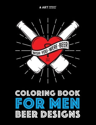 Coloring Book For Men: Beer Designs by Art Therapy Coloring