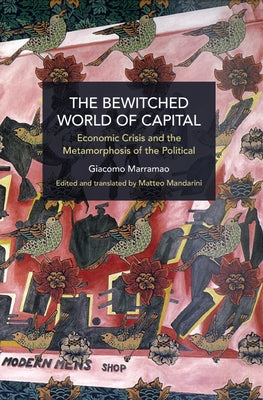 The Bewitched World of Capital: Economic Crisis and the Metamorphosis of the Political by Marramao, Giacomo