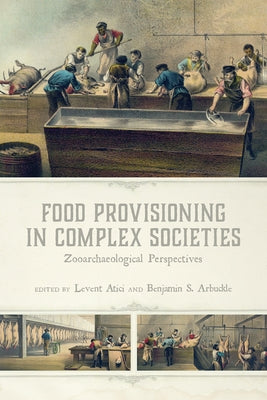 Food Provisioning in Complex Societies: Zooarchaeological Perspectives by Atici, Levent