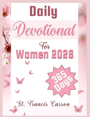 Daily Devotional For Women 2026: A 365 Day Devotions For Spiritual Growth, Strengthening Faith, Love, Building A Strong Prayer Life, and Discovery You by Carson, St Francis