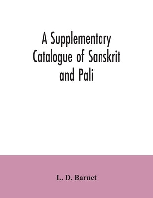 A Supplementary Catalogue of Sanskrit and Pali, and Prakrit books in the Library of the British museum; acquired during the years 1892-1906 by D. Barnet, L.
