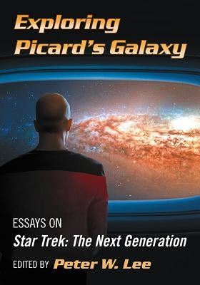 Exploring Picard's Galaxy: Essays on Star Trek: The Next Generation by Lee, Peter W.