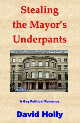 Stealing the Mayor's Underpants: A Gay Political Romance by Holly, David