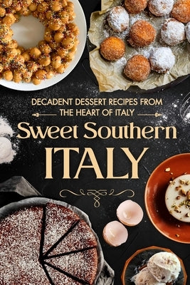 Sweet Southern Italy: Decadent Dessert Recipes from the Heart of Italy by Skinner, Leo