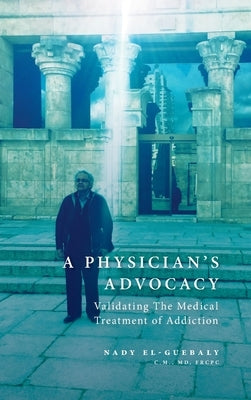 A Physician's Advocacy: Validating the Medical Treatment of Addiction by El-Guebaly, Nady