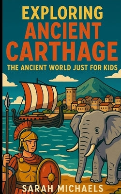 Exploring Ancient Carthage: The Ancient Worlds Just For Kids by Michaels, Sarah